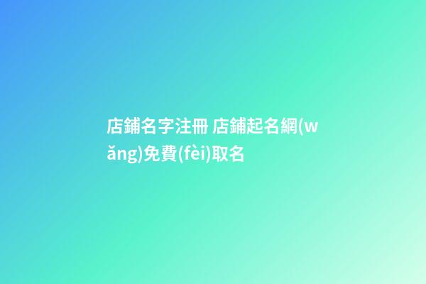 店鋪名字注冊 店鋪起名網(wǎng)免費(fèi)取名